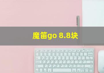 魔笛go 8.8块